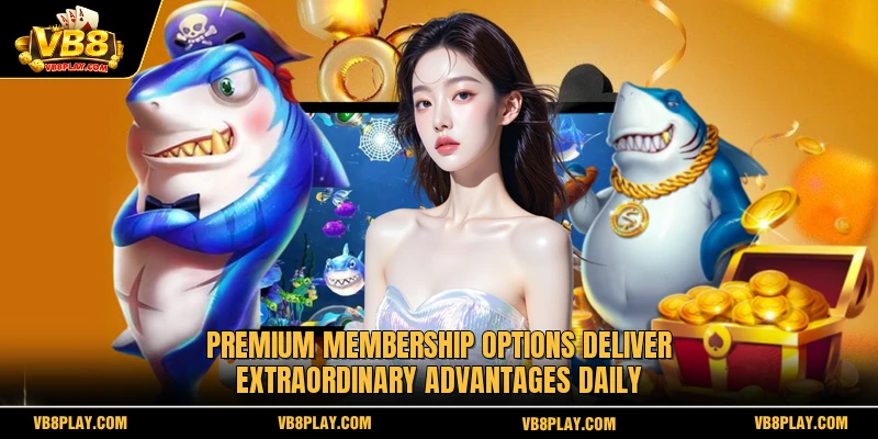 Premium membership options deliver extraordinary advantages daily